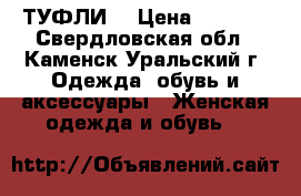 ТУФЛИ  › Цена ­ 1 500 - Свердловская обл., Каменск-Уральский г. Одежда, обувь и аксессуары » Женская одежда и обувь   